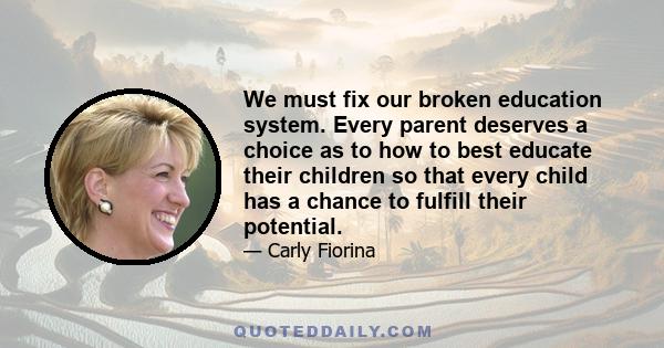 We must fix our broken education system. Every parent deserves a choice as to how to best educate their children so that every child has a chance to fulfill their potential.