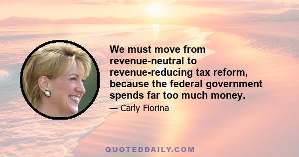 We must move from revenue-neutral to revenue-reducing tax reform, because the federal government spends far too much money.