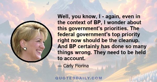 Well, you know, I - again, even in the context of BP, I wonder about this government's priorities. The federal government's top priority right now should be the cleanup. And BP certainly has done so many things wrong.