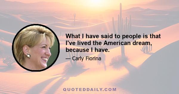 What I have said to people is that I've lived the American dream, because I have.