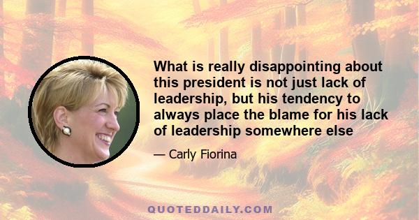 What is really disappointing about this president is not just lack of leadership, but his tendency to always place the blame for his lack of leadership somewhere else