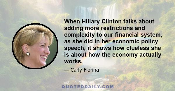 When Hillary Clinton talks about adding more restrictions and complexity to our financial system, as she did in her economic policy speech, it shows how clueless she is about how the economy actually works.