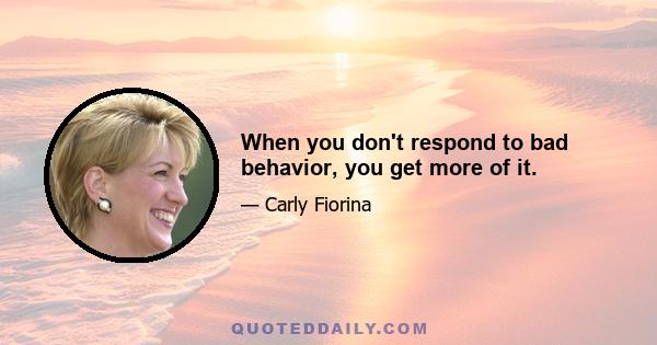 When you don't respond to bad behavior, you get more of it.