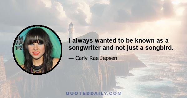 I always wanted to be known as a songwriter and not just a songbird.