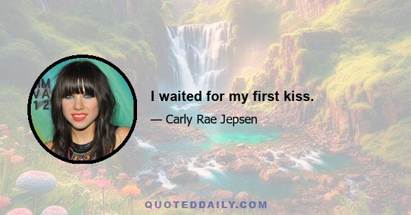 I waited for my first kiss.