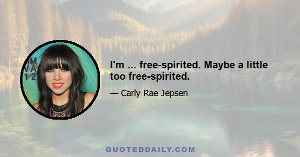 I'm ... free-spirited. Maybe a little too free-spirited.