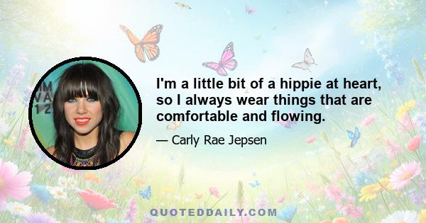 I'm a little bit of a hippie at heart, so I always wear things that are comfortable and flowing.