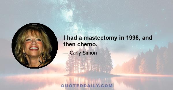 I had a mastectomy in 1998, and then chemo.