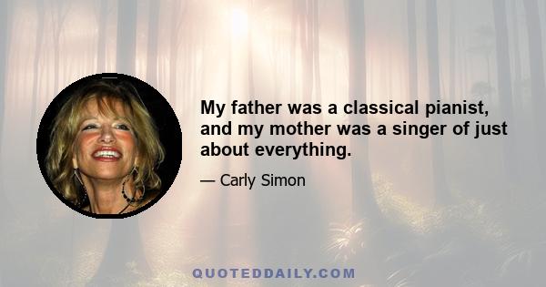 My father was a classical pianist, and my mother was a singer of just about everything.