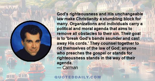 God's righteousness and His unchangeable law make Christianity a stumbling block for many. Organizations and individuals carry a political and moral agenda that aims to remove all obstacles to their sin. Their goal is