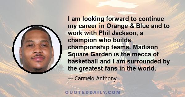 I am looking forward to continue my career in Orange & Blue and to work with Phil Jackson, a champion who builds championship teams. Madison Square Garden is the mecca of basketball and I am surrounded by the greatest