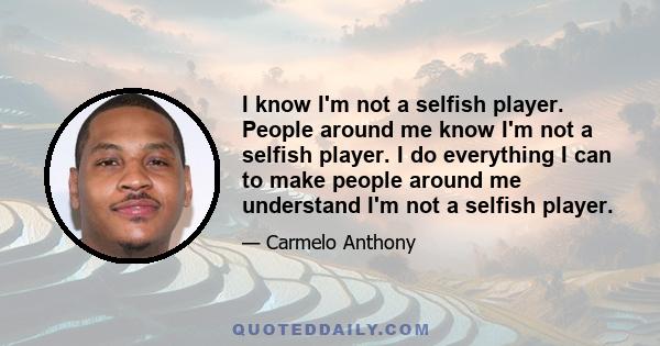 I know I'm not a selfish player. People around me know I'm not a selfish player. I do everything I can to make people around me understand I'm not a selfish player.