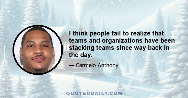 I think people fail to realize that teams and organizations have been stacking teams since way back in the day.