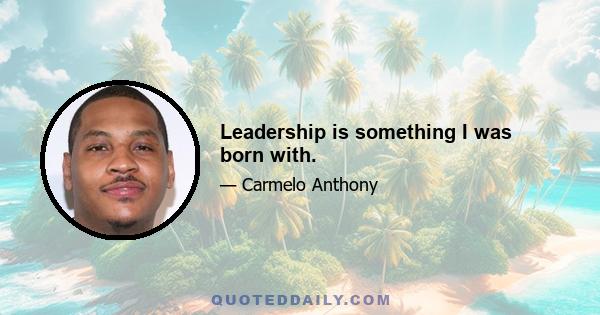 Leadership is something I was born with.