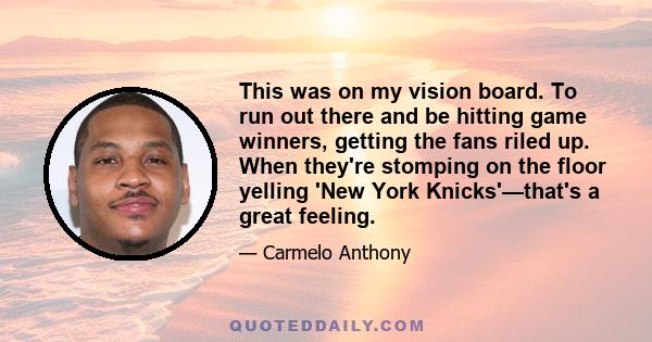 This was on my vision board. To run out there and be hitting game winners, getting the fans riled up. When they're stomping on the floor yelling 'New York Knicks'—that's a great feeling.