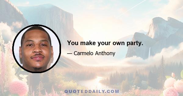 You make your own party.