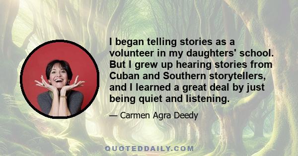 I began telling stories as a volunteer in my daughters' school. But I grew up hearing stories from Cuban and Southern storytellers, and I learned a great deal by just being quiet and listening.