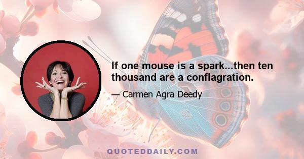 If one mouse is a spark...then ten thousand are a conflagration.