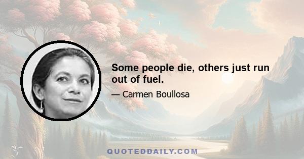 Some people die, others just run out of fuel.