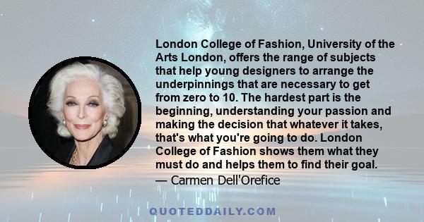 London College of Fashion, University of the Arts London, offers the range of subjects that help young designers to arrange the underpinnings that are necessary to get from zero to 10. The hardest part is the beginning, 