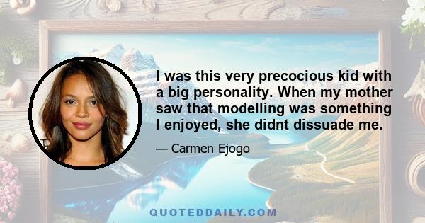 I was this very precocious kid with a big personality. When my mother saw that modelling was something I enjoyed, she didnt dissuade me.