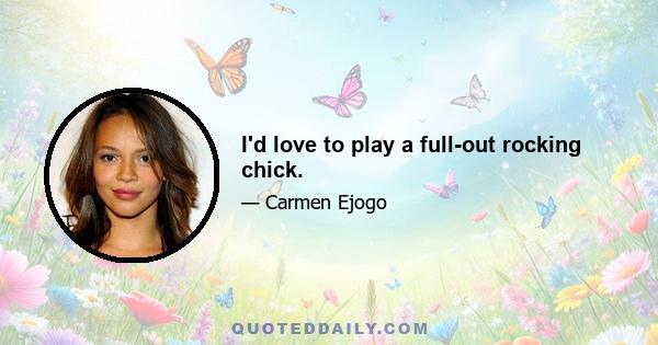 I'd love to play a full-out rocking chick.