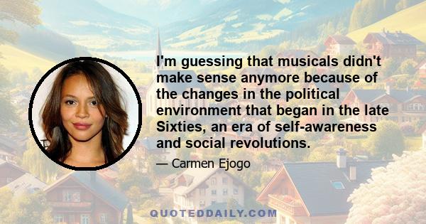 I'm guessing that musicals didn't make sense anymore because of the changes in the political environment that began in the late Sixties, an era of self-awareness and social revolutions.