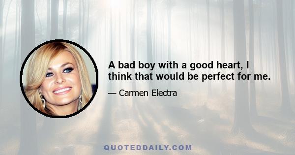 A bad boy with a good heart, I think that would be perfect for me.