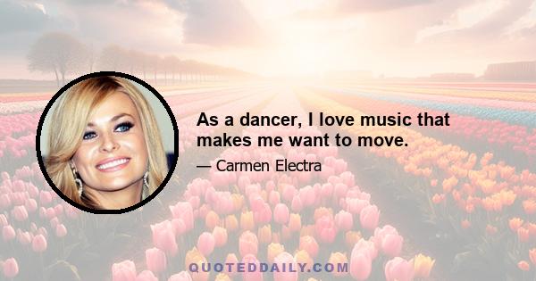 As a dancer, I love music that makes me want to move.