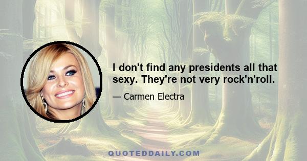 I don't find any presidents all that sexy. They're not very rock'n'roll.