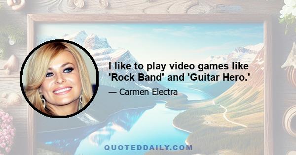 I like to play video games like 'Rock Band' and 'Guitar Hero.'