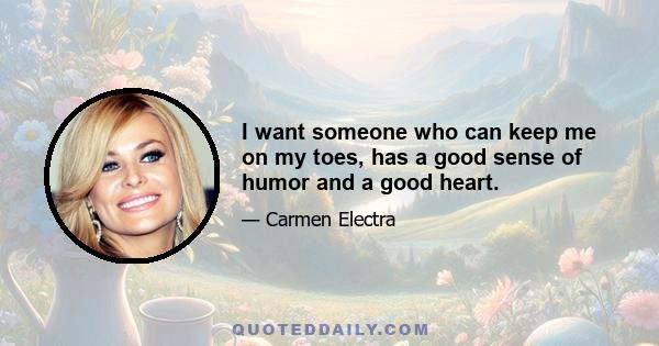 I want someone who can keep me on my toes, has a good sense of humor and a good heart.