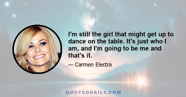 I'm still the girl that might get up to dance on the table. It's just who I am, and I'm going to be me and that's it.