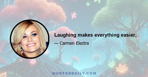 Laughing makes everything easier.