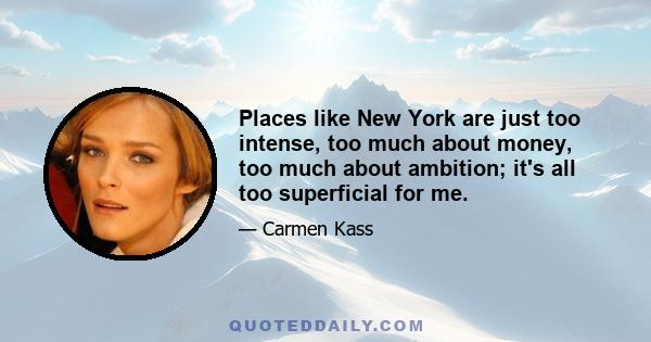 Places like New York are just too intense, too much about money, too much about ambition; it's all too superficial for me.