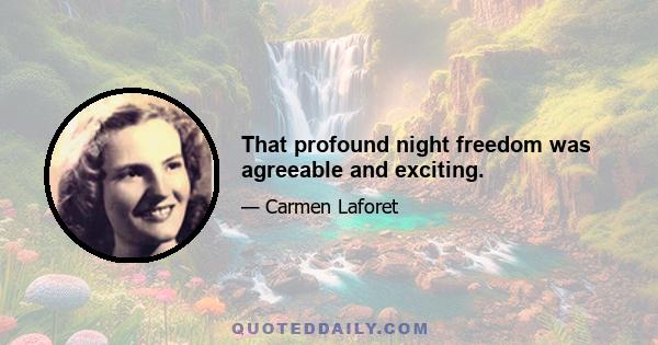 That profound night freedom was agreeable and exciting.