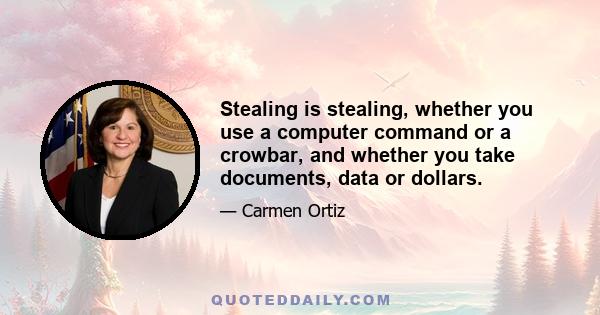 Stealing is stealing, whether you use a computer command or a crowbar, and whether you take documents, data or dollars.