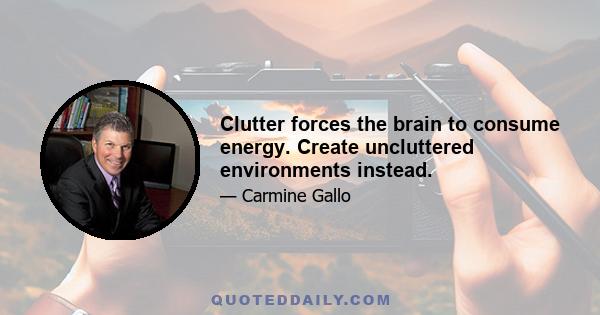 Clutter forces the brain to consume energy. Create uncluttered environments instead.