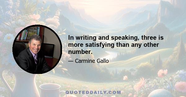 In writing and speaking, three is more satisfying than any other number.