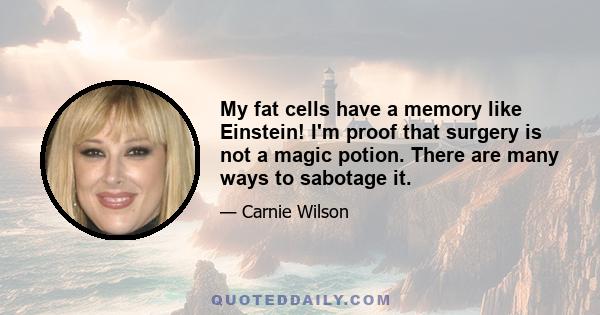 My fat cells have a memory like Einstein! I'm proof that surgery is not a magic potion. There are many ways to sabotage it.