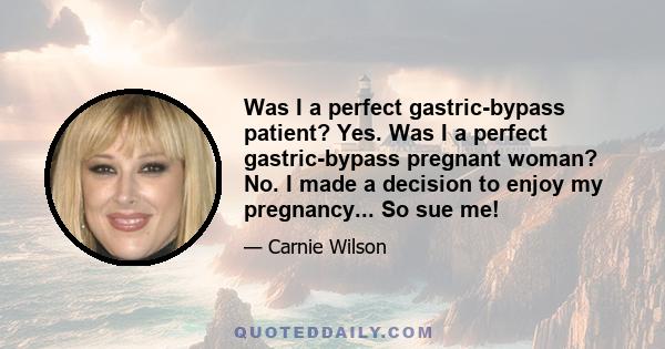 Was I a perfect gastric-bypass patient? Yes. Was I a perfect gastric-bypass pregnant woman? No. I made a decision to enjoy my pregnancy... So sue me!