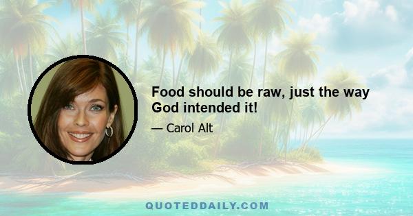 Food should be raw, just the way God intended it!