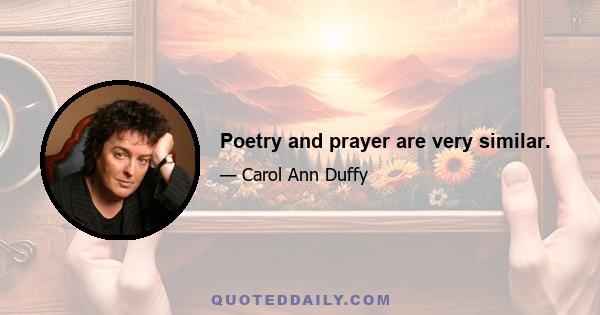 Poetry and prayer are very similar.