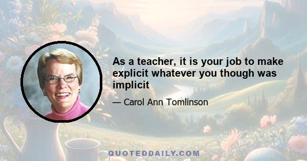 As a teacher, it is your job to make explicit whatever you though was implicit