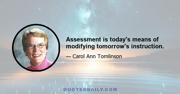 Assessment is today's means of modifying tomorrow's instruction.