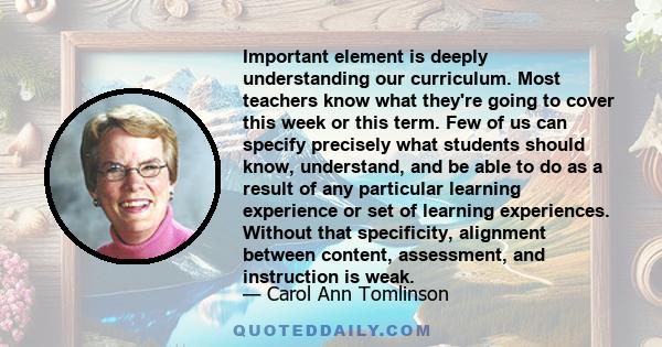 Important element is deeply understanding our curriculum. Most teachers know what they're going to cover this week or this term. Few of us can specify precisely what students should know, understand, and be able to do