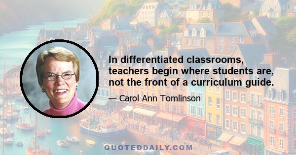 In differentiated classrooms, teachers begin where students are, not the front of a curriculum guide.