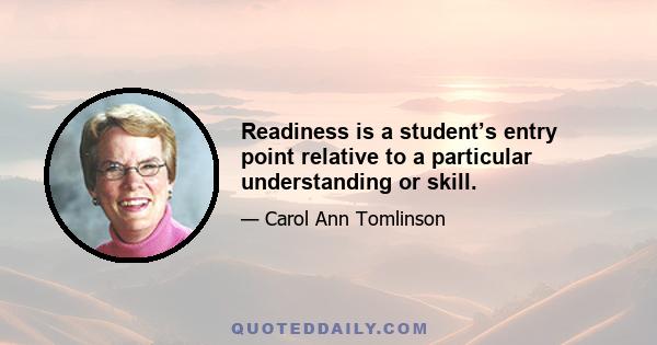 Readiness is a student’s entry point relative to a particular understanding or skill.