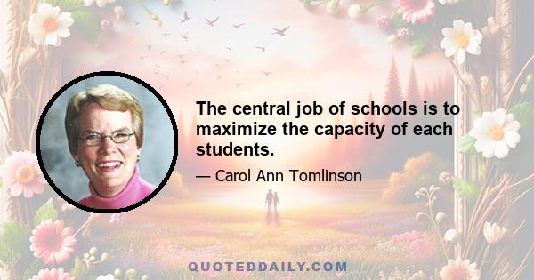 The central job of schools is to maximize the capacity of each students.