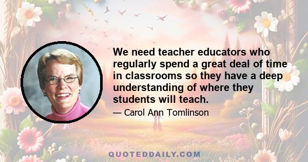 We need teacher educators who regularly spend a great deal of time in classrooms so they have a deep understanding of where they students will teach.